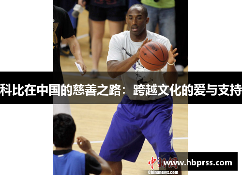 科比在中国的慈善之路：跨越文化的爱与支持