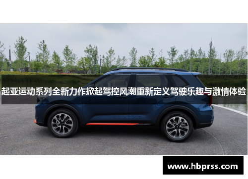 起亚运动系列全新力作掀起驾控风潮重新定义驾驶乐趣与激情体验