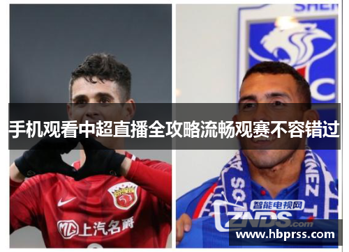 手机观看中超直播全攻略流畅观赛不容错过