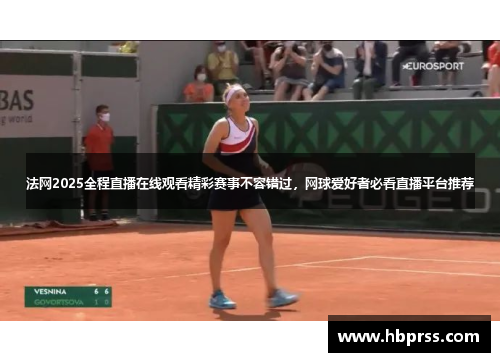 法网2025全程直播在线观看精彩赛事不容错过，网球爱好者必看直播平台推荐