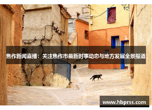 焦作新闻直播：关注焦作市最新时事动态与地方发展全景报道