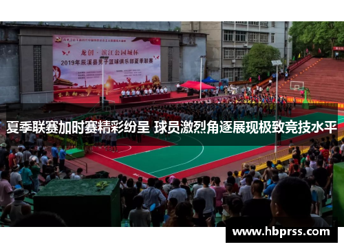 夏季联赛加时赛精彩纷呈 球员激烈角逐展现极致竞技水平