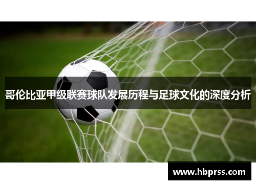 哥伦比亚甲级联赛球队发展历程与足球文化的深度分析