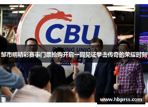 邹市明精彩赛事门票抢购开启一同见证拳击传奇的荣耀时刻