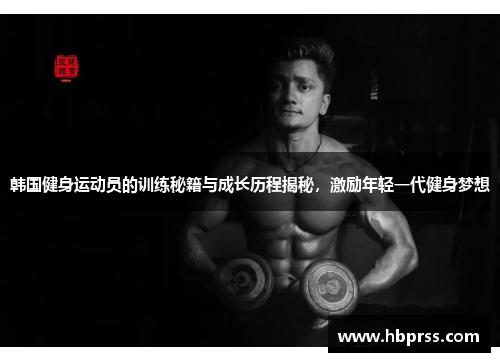 韩国健身运动员的训练秘籍与成长历程揭秘，激励年轻一代健身梦想